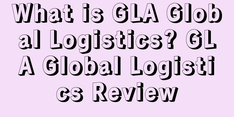 What is GLA Global Logistics? GLA Global Logistics Review