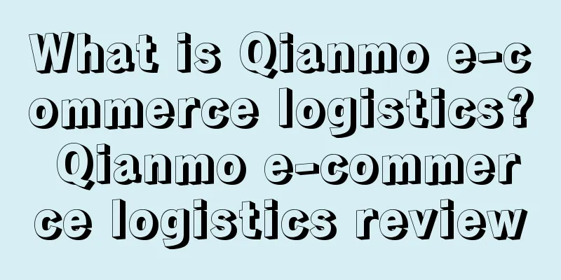 What is Qianmo e-commerce logistics? Qianmo e-commerce logistics review