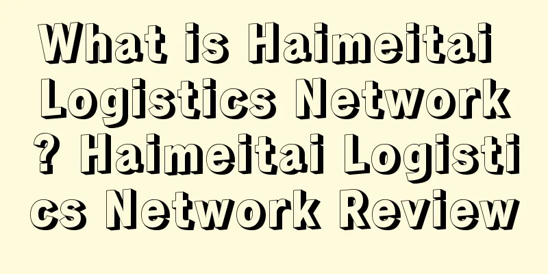 What is Haimeitai Logistics Network? Haimeitai Logistics Network Review