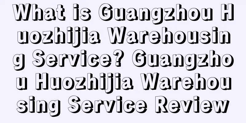 What is Guangzhou Huozhijia Warehousing Service? Guangzhou Huozhijia Warehousing Service Review