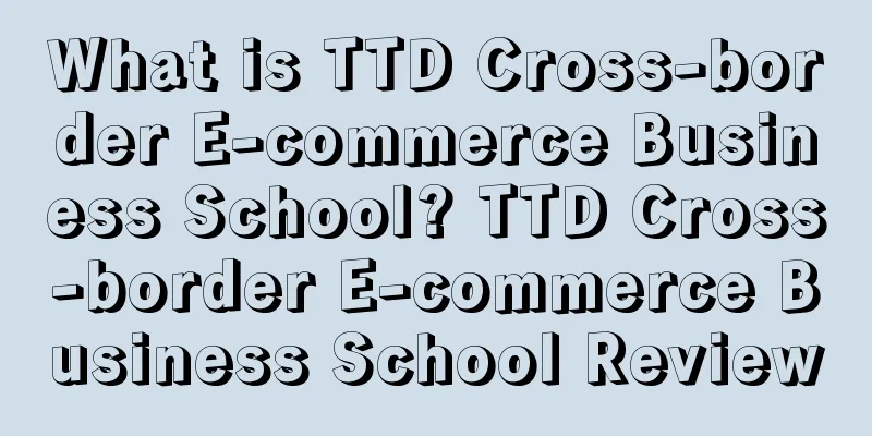 What is TTD Cross-border E-commerce Business School? TTD Cross-border E-commerce Business School Review