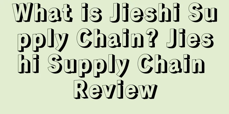 What is Jieshi Supply Chain? Jieshi Supply Chain Review
