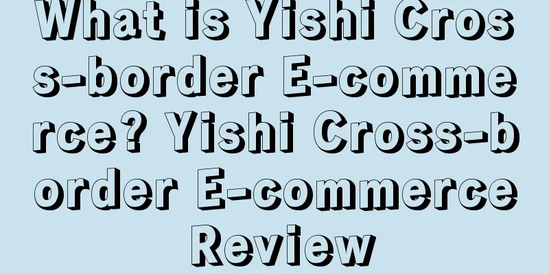 What is Yishi Cross-border E-commerce? Yishi Cross-border E-commerce Review