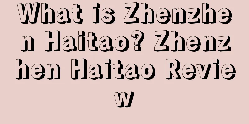 What is Zhenzhen Haitao? Zhenzhen Haitao Review