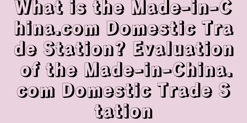 What is the Made-in-China.com Domestic Trade Station? Evaluation of the Made-in-China.com Domestic Trade Station