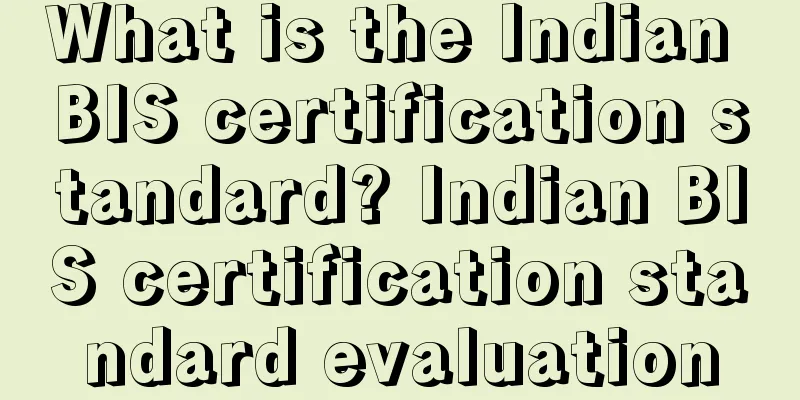 What is the Indian BIS certification standard? Indian BIS certification standard evaluation