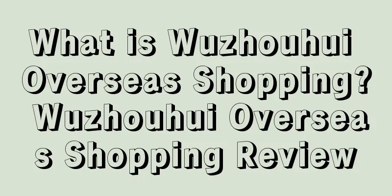 What is Wuzhouhui Overseas Shopping? Wuzhouhui Overseas Shopping Review