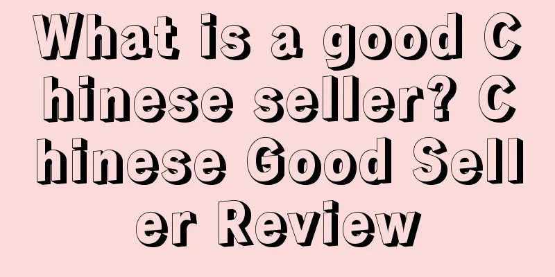 What is a good Chinese seller? Chinese Good Seller Review