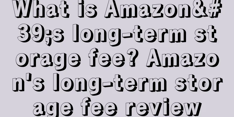 What is Amazon's long-term storage fee? Amazon's long-term storage fee review
