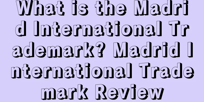 What is the Madrid International Trademark? Madrid International Trademark Review