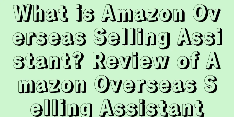 What is Amazon Overseas Selling Assistant? Review of Amazon Overseas Selling Assistant