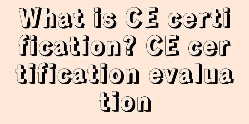 What is CE certification? CE certification evaluation
