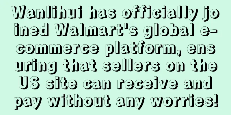 Wanlihui has officially joined Walmart's global e-commerce platform, ensuring that sellers on the US site can receive and pay without any worries!