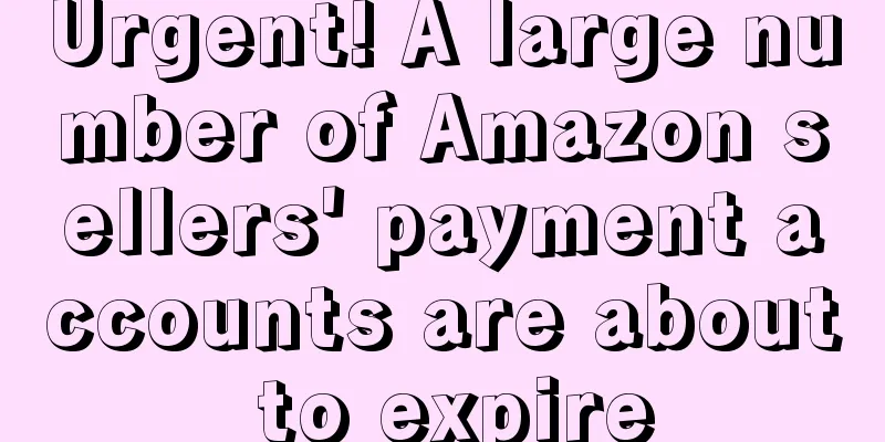 Urgent! A large number of Amazon sellers' payment accounts are about to expire