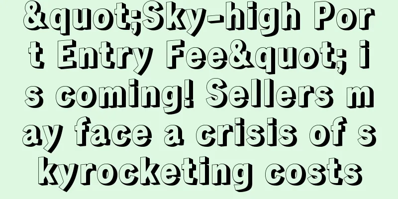 "Sky-high Port Entry Fee" is coming! Sellers may face a crisis of skyrocketing costs