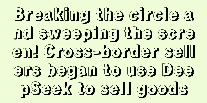 Breaking the circle and sweeping the screen! Cross-border sellers began to use DeepSeek to sell goods