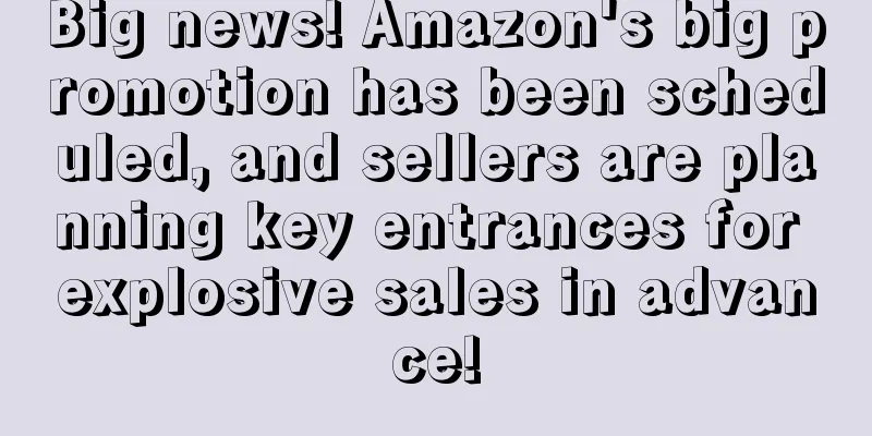 Big news! Amazon's big promotion has been scheduled, and sellers are planning key entrances for explosive sales in advance!