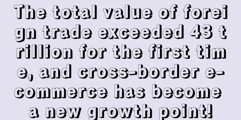 The total value of foreign trade exceeded 43 trillion for the first time, and cross-border e-commerce has become a new growth point!