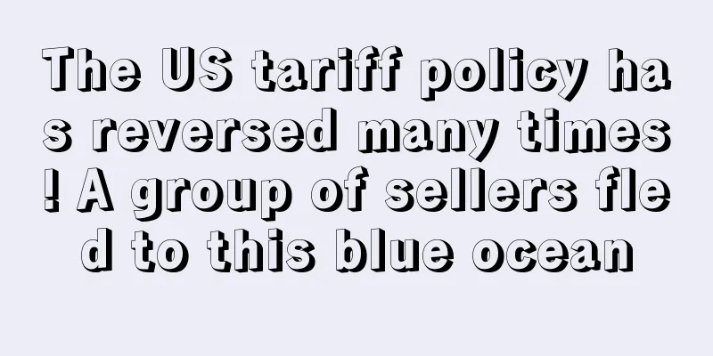 The US tariff policy has reversed many times! A group of sellers fled to this blue ocean
