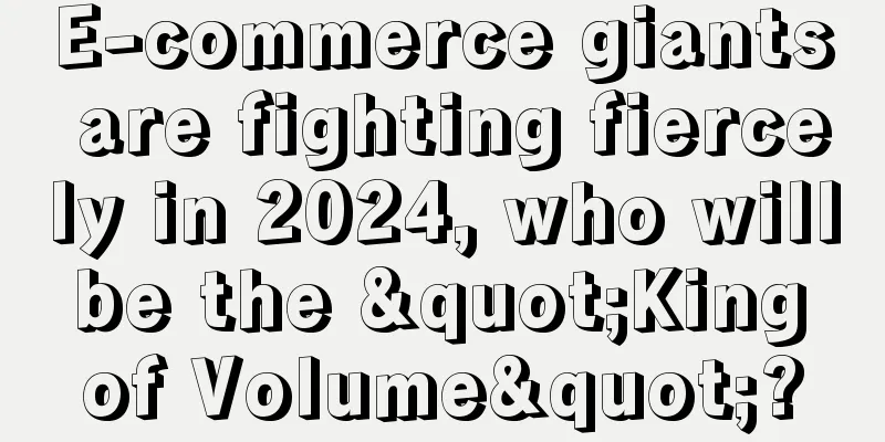 E-commerce giants are fighting fiercely in 2024, who will be the "King of Volume"?