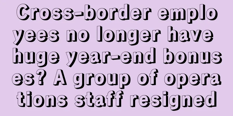 Cross-border employees no longer have huge year-end bonuses? A group of operations staff resigned