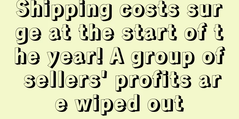 Shipping costs surge at the start of the year! A group of sellers' profits are wiped out