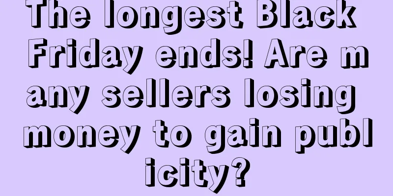 The longest Black Friday ends! Are many sellers losing money to gain publicity?