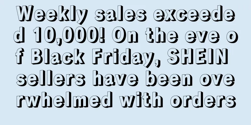 Weekly sales exceeded 10,000! On the eve of Black Friday, SHEIN sellers have been overwhelmed with orders