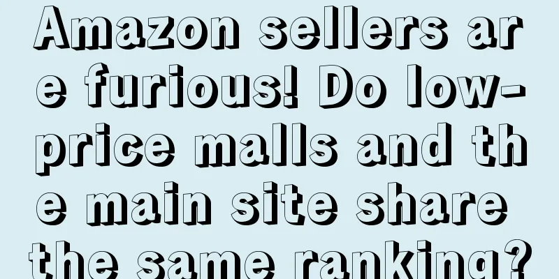 Amazon sellers are furious! Do low-price malls and the main site share the same ranking?