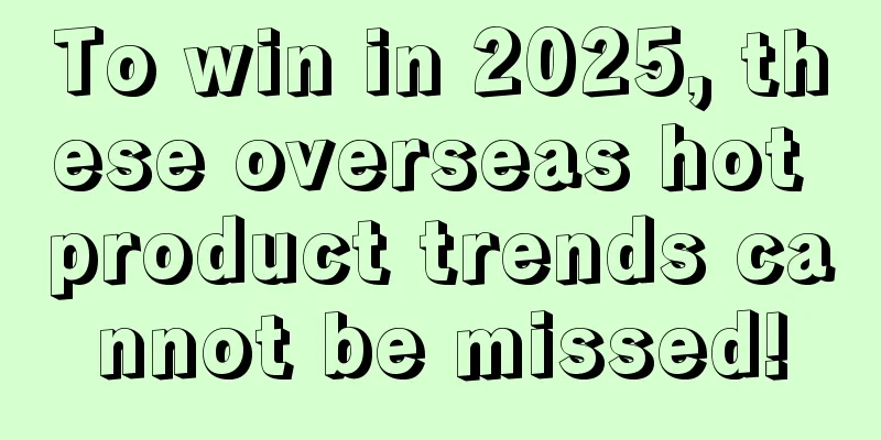 To win in 2025, these overseas hot product trends cannot be missed!
