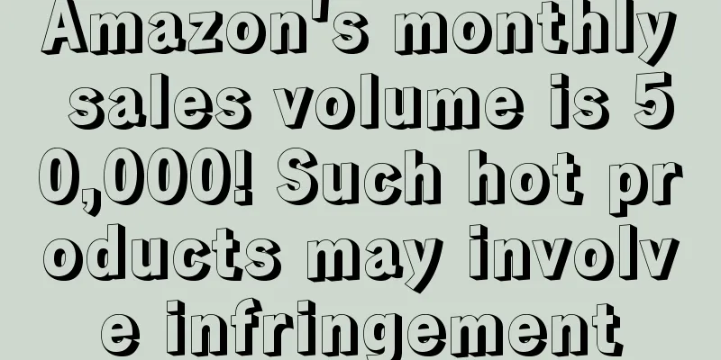Amazon's monthly sales volume is 50,000! Such hot products may involve infringement