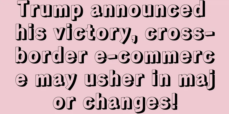 Trump announced his victory, cross-border e-commerce may usher in major changes!