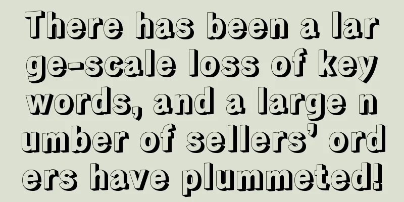 There has been a large-scale loss of keywords, and a large number of sellers’ orders have plummeted!