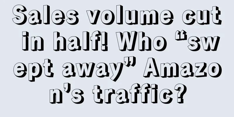 Sales volume cut in half! Who “swept away” Amazon’s traffic?