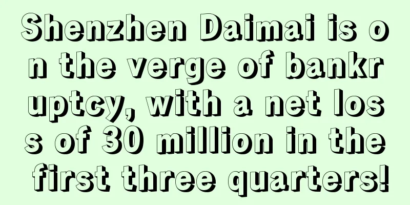 Shenzhen Daimai is on the verge of bankruptcy, with a net loss of 30 million in the first three quarters!