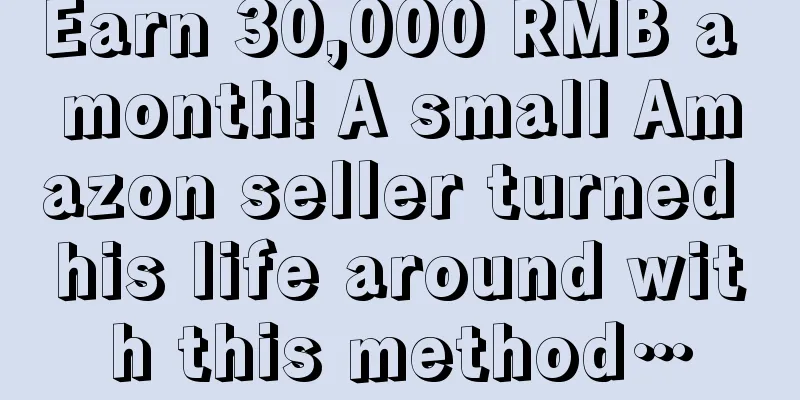 Earn 30,000 RMB a month! A small Amazon seller turned his life around with this method…