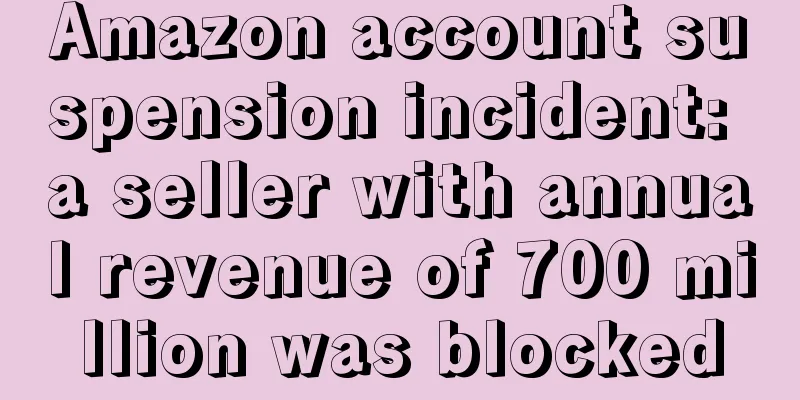 Amazon account suspension incident: a seller with annual revenue of 700 million was blocked
