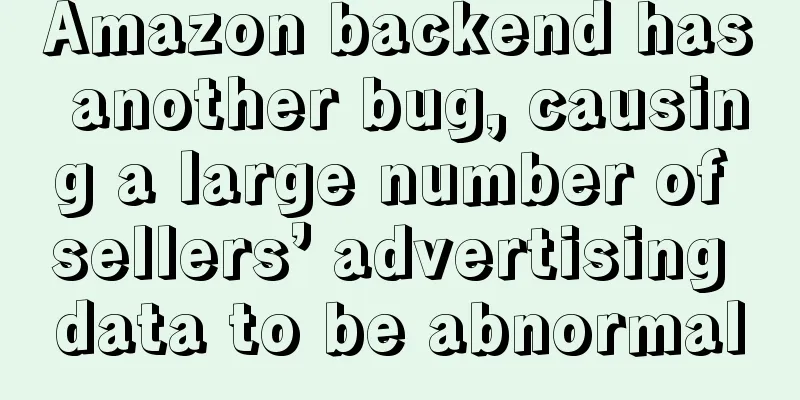 Amazon backend has another bug, causing a large number of sellers’ advertising data to be abnormal
