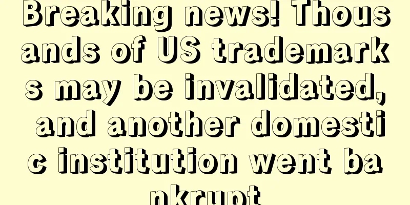 Breaking news! Thousands of US trademarks may be invalidated, and another domestic institution went bankrupt