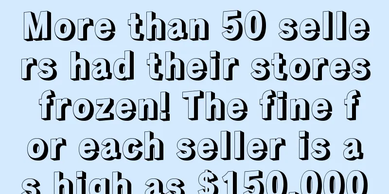 More than 50 sellers had their stores frozen! The fine for each seller is as high as $150,000