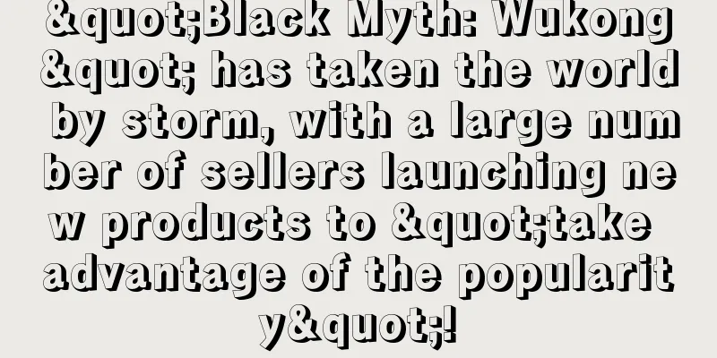 "Black Myth: Wukong" has taken the world by storm, with a large number of sellers launching new products to "take advantage of the popularity"!