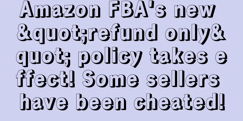 Amazon FBA's new "refund only" policy takes effect! Some sellers have been cheated!