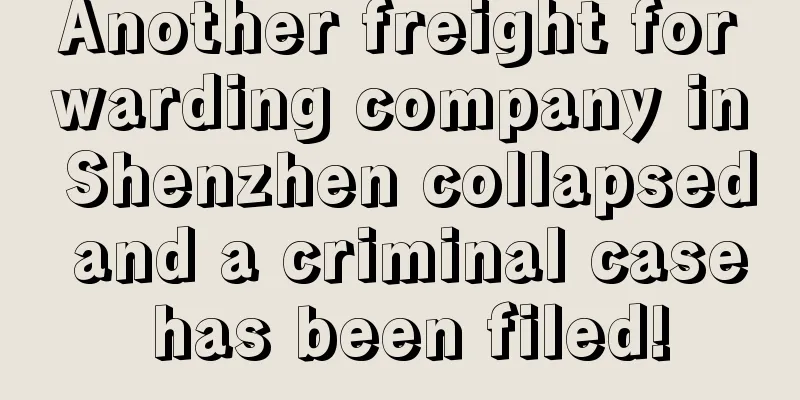Another freight forwarding company in Shenzhen collapsed and a criminal case has been filed!