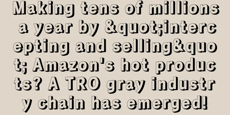 Making tens of millions a year by "intercepting and selling" Amazon's hot products? A TRO gray industry chain has emerged!