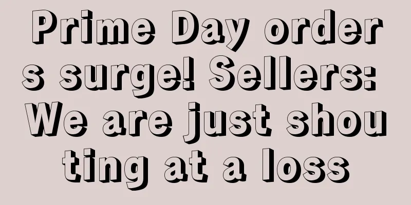Prime Day orders surge! Sellers: We are just shouting at a loss