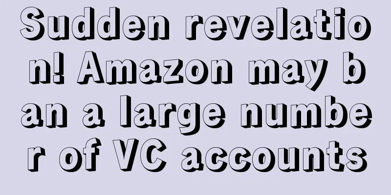 Sudden revelation! Amazon may ban a large number of VC accounts