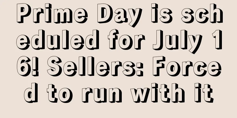 Prime Day is scheduled for July 16! Sellers: Forced to run with it