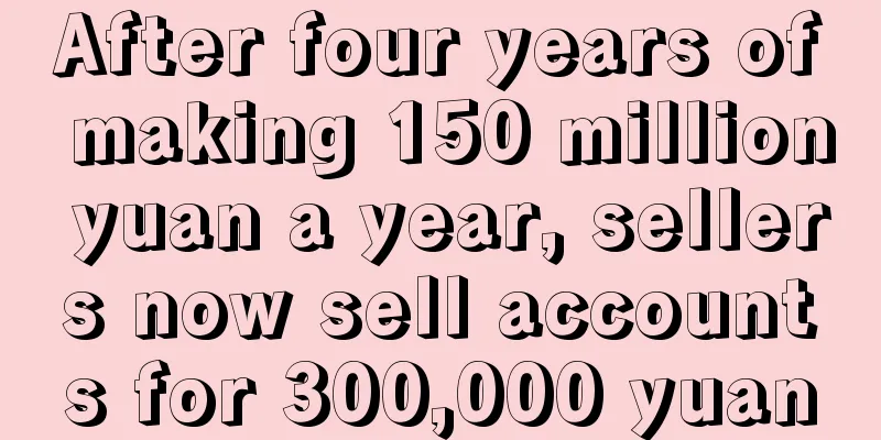 After four years of making 150 million yuan a year, sellers now sell accounts for 300,000 yuan