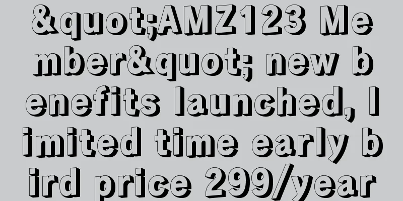 "AMZ123 Member" new benefits launched, limited time early bird price 299/year