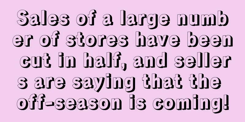 Sales of a large number of stores have been cut in half, and sellers are saying that the off-season is coming!